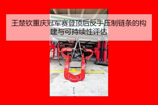 王楚钦重庆冠军赛登顶后反手压制链条的构建与可持续性评估