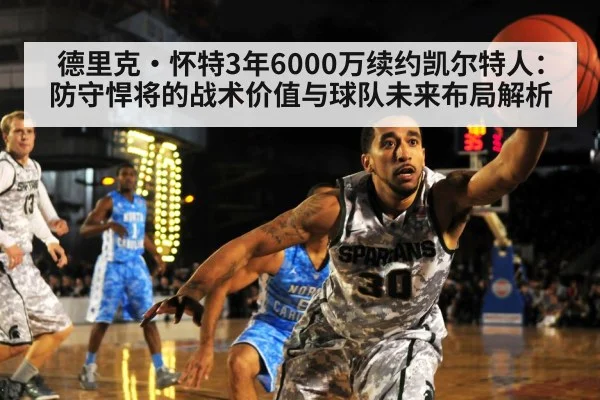 德里克·怀特3年6000万续约凯尔特人：防守悍将的战术价值与球队未来布局解析