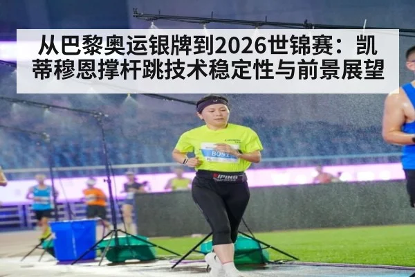 从巴黎奥运银牌到2026世锦赛：凯蒂穆恩撑杆跳技术稳定性与前景展望