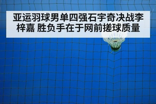 亚运羽球男单四强石宇奇决战李梓嘉 胜负手在于网前搓球质量
