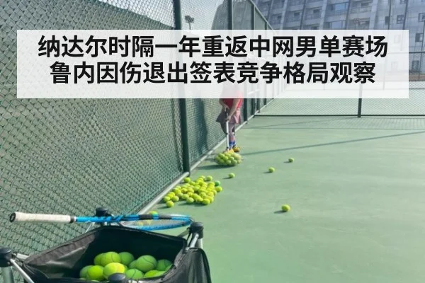 纳达尔时隔一年重返中网男单赛场 鲁内因伤退出签表竞争格局观察