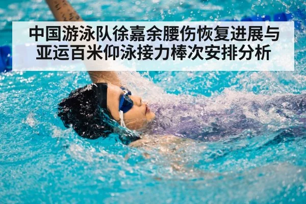 中国游泳队徐嘉余腰伤恢复进展与亚运百米仰泳接力棒次安排分析