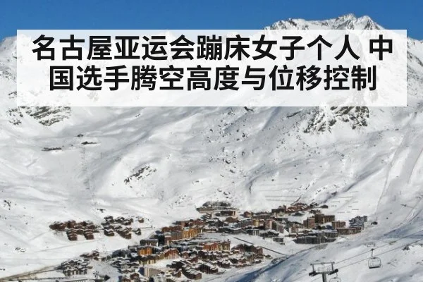 名古屋亚运会蹦床女子个人 中国选手腾空高度与位移控制