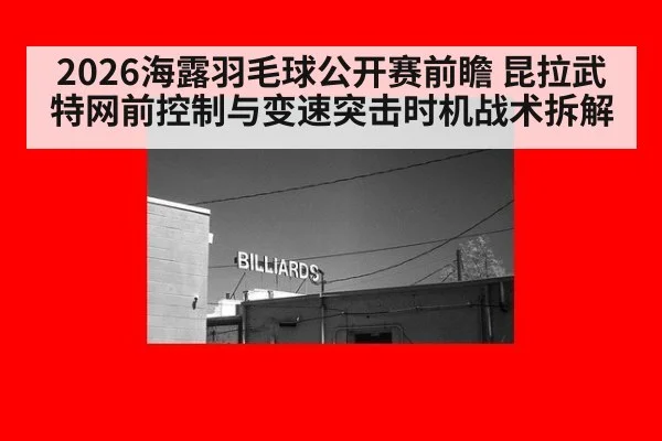 2026海露羽毛球公开赛前瞻 昆拉武特网前控制与变速突击时机战术拆解